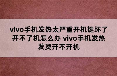 vivo手机发热太严重开机键坏了开不了机怎么办 vivo手机发热发烫开不开机